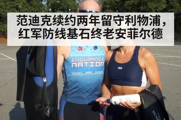 范迪克续约两年留守利物浦,红军防线基石终老安菲尔德
