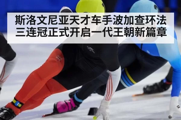 斯洛文尼亚天才车手波加查环法三连冠正式开启一代王朝新篇章