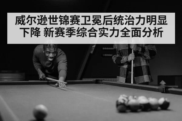 威尔逊世锦赛卫冕后统治力明显下降 新赛季综合实力全面分析