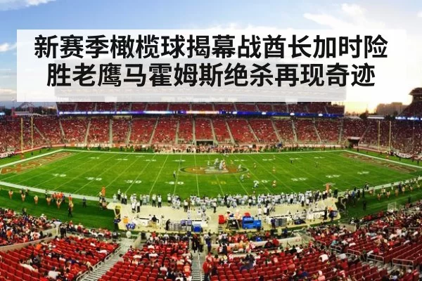 新赛季橄榄球揭幕战酋长加时险胜老鹰马霍姆斯绝杀再现奇迹