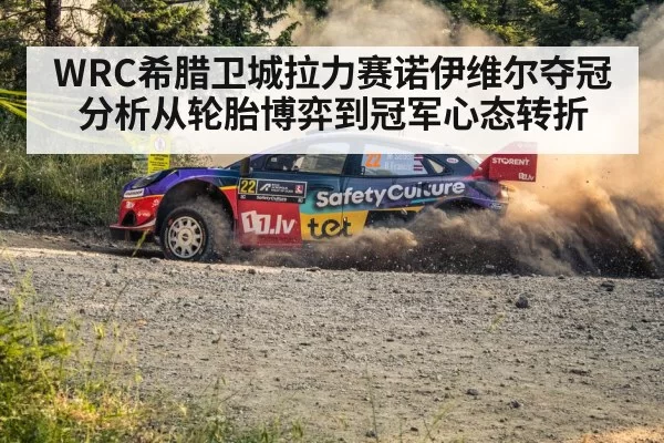 WRC希腊卫城拉力赛诺伊维尔夺冠分析从轮胎博弈到冠军心态转折