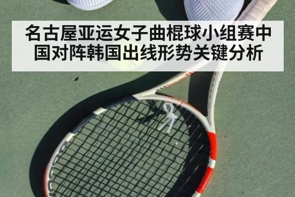 名古屋亚运女子曲棍球小组赛中国对阵韩国出线形势关键分析