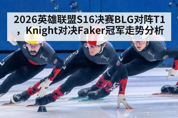 2026英雄联盟S16决赛BLG对阵T1，Knight对决Faker冠军走势分析
